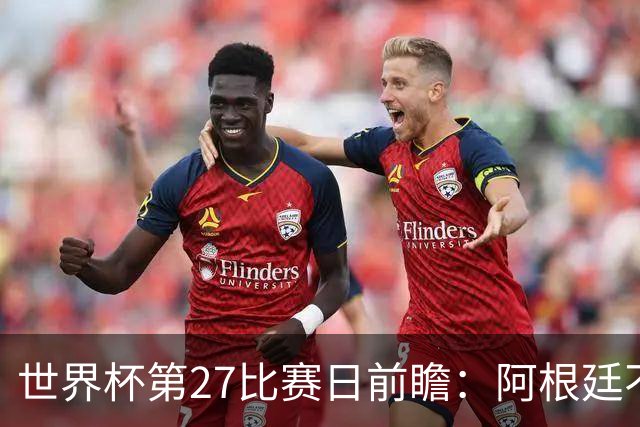 世界杯第27比赛日前瞻：阿根廷不怕传控队，埃及后腰防守有漏洞
