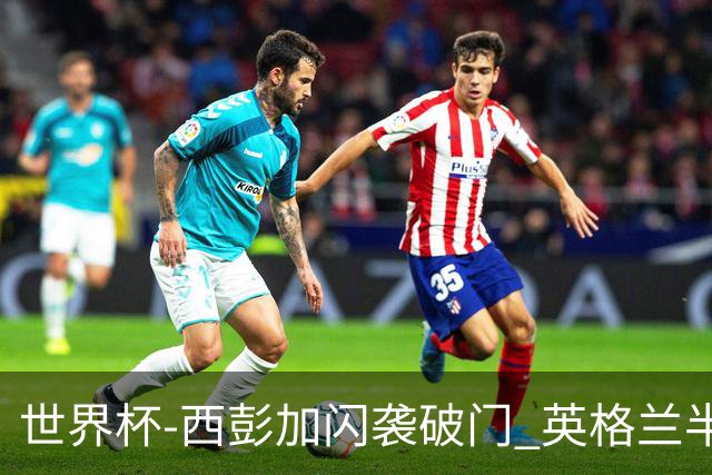 世界杯-西彭加闪袭破门 英格兰半场暂0-1落后民主刚果