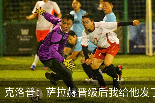 克洛普：萨拉赫晋级后我给他发了短信 他是非凡球员、他人的榜样