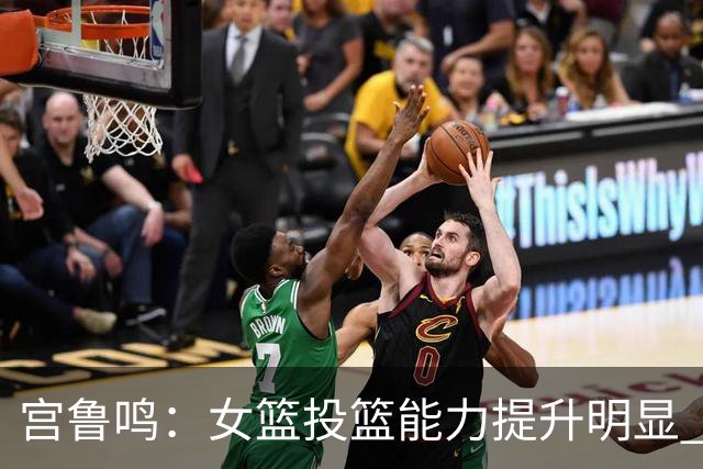 宫鲁鸣：女篮投篮能力提升明显 盼海外球员尽早归队
