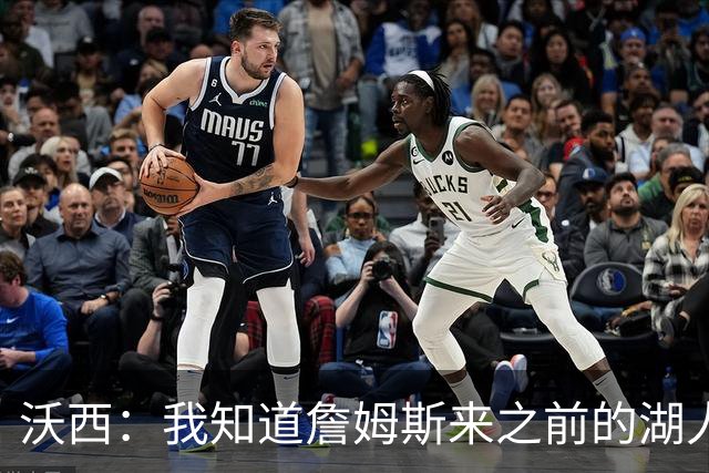 沃西：我知道詹姆斯来之前的湖人什么样 他带来了赢家气质&吸引AD